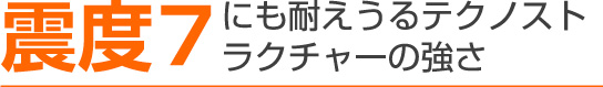 震度7にも耐えうるテクノストラクチャーの強さ