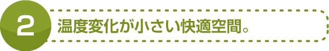 温度変化が小さい快適空間。