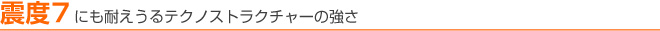 震度7にも耐えうるテクノストラクチャーの強さ
