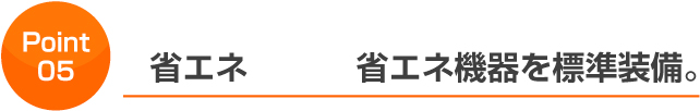 省エネ省エネ機器を標準装備。